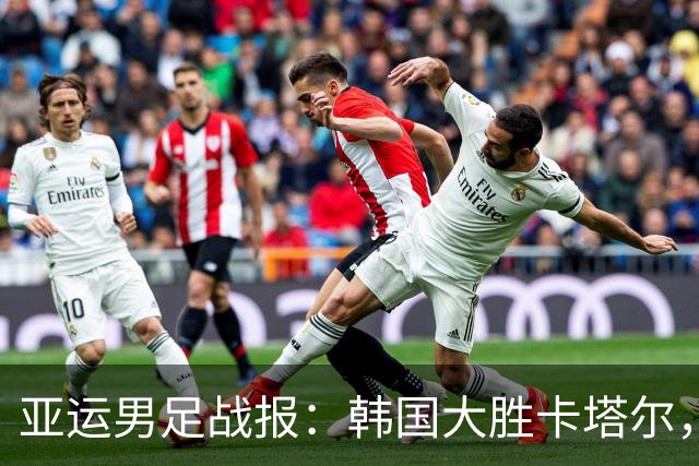 亚运男足战报：韩国大胜卡塔尔，斯旺西前锋斩获帽子戏法；越南遗憾失分